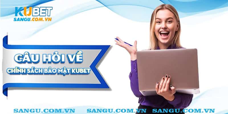 Câu hỏi về chính sách bảo mật kubet