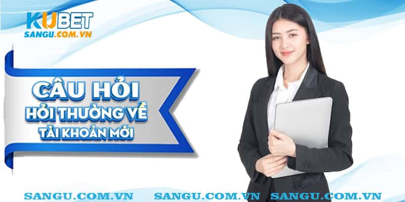 Câu hỏi thường gặp về tài khoản mới